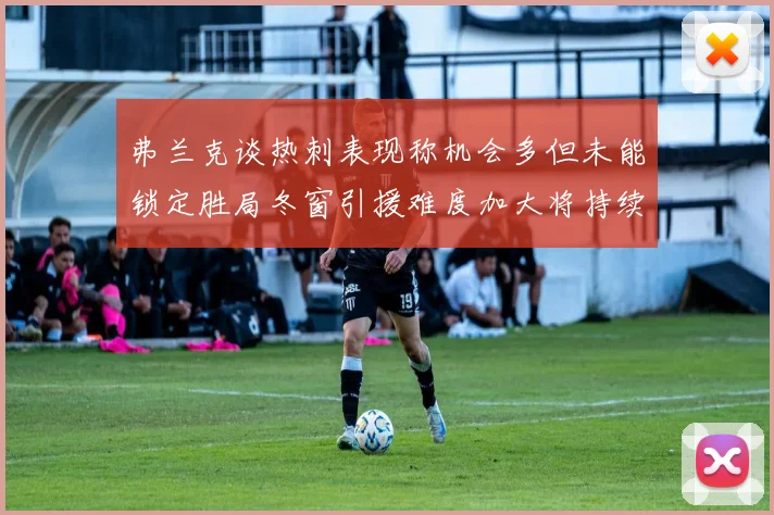 弗兰克谈热刺表现称机会多但未能锁定胜局冬窗引援难度加大将持续关注
