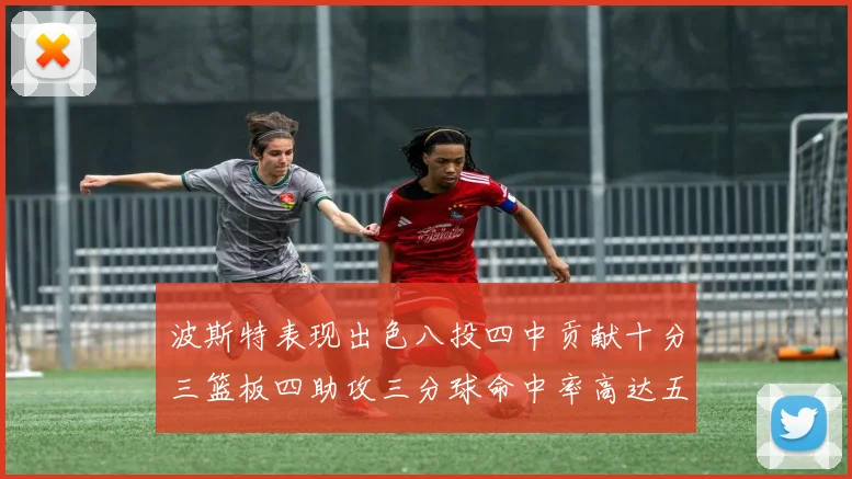 波斯特表现出色八投四中贡献十分三篮板四助攻三分球命中率高达五成