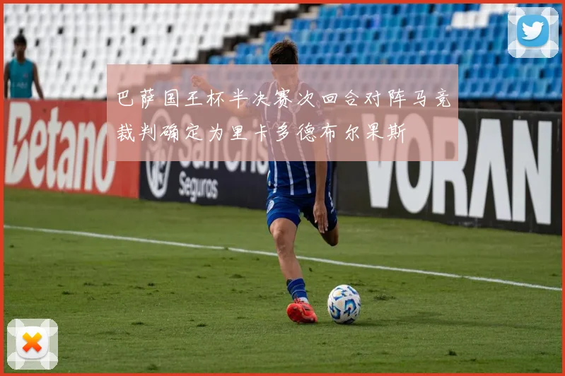 巴萨国王杯半决赛次回合对阵马竞裁判确定为里卡多德布尔果斯