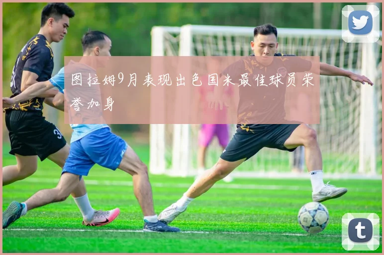 图拉姆9月表现出色国米最佳球员荣誉加身