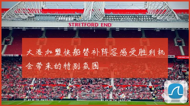 大洛加盟快船替补阵容感受胜利机会带来的特别氛围
