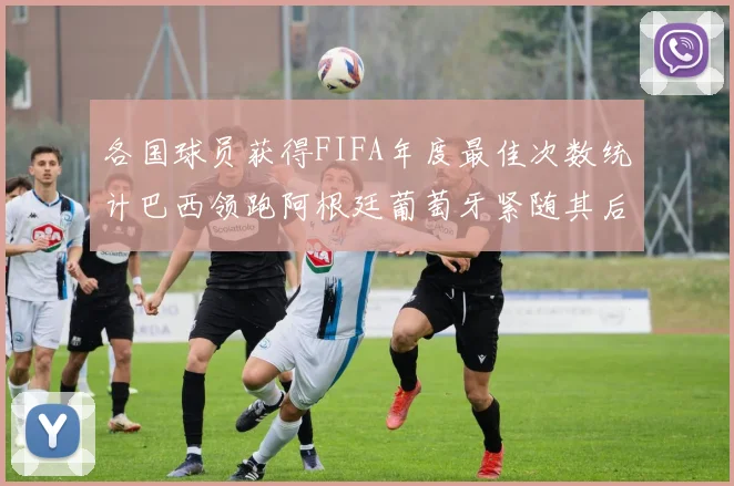各国球员获得FIFA年度最佳次数统计巴西领跑阿根廷葡萄牙紧随其后
