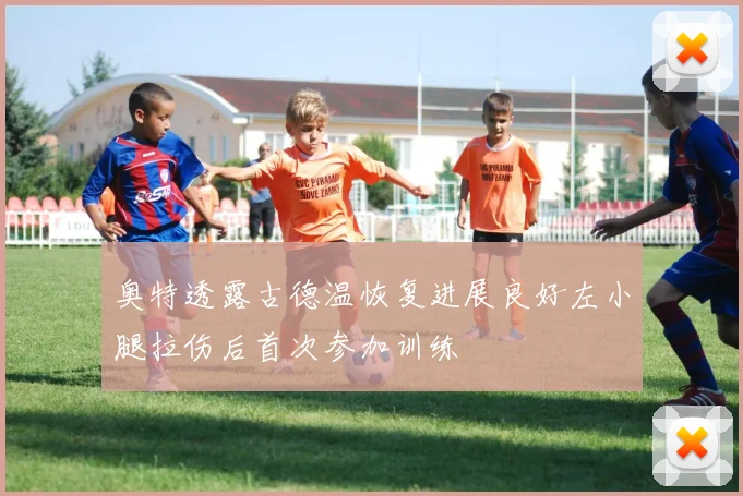 奥特透露古德温恢复进展良好左小腿拉伤后首次参加训练