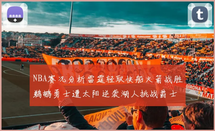 NBA赛况分析雷霆轻取快船火箭战胜鹈鹕勇士遭太阳逆袭湖人挑战爵士艰难