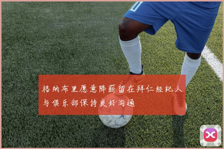 格纳布里愿意降薪留在拜仁经纪人与俱乐部保持良好沟通