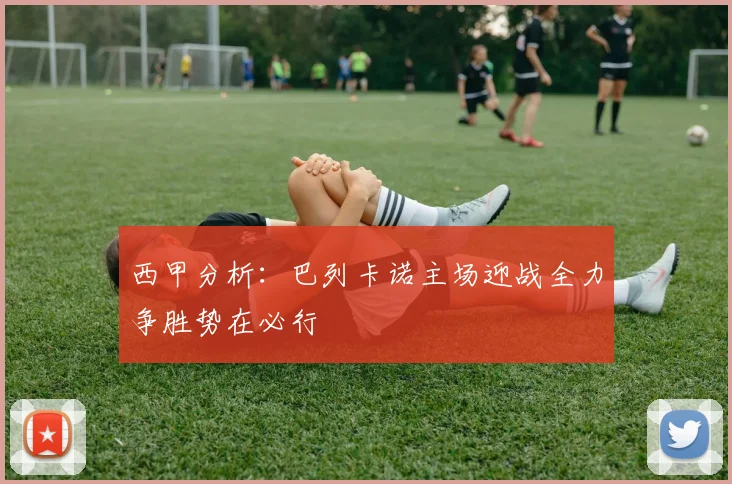 西甲分析：巴列卡诺主场迎战全力争胜势在必行
