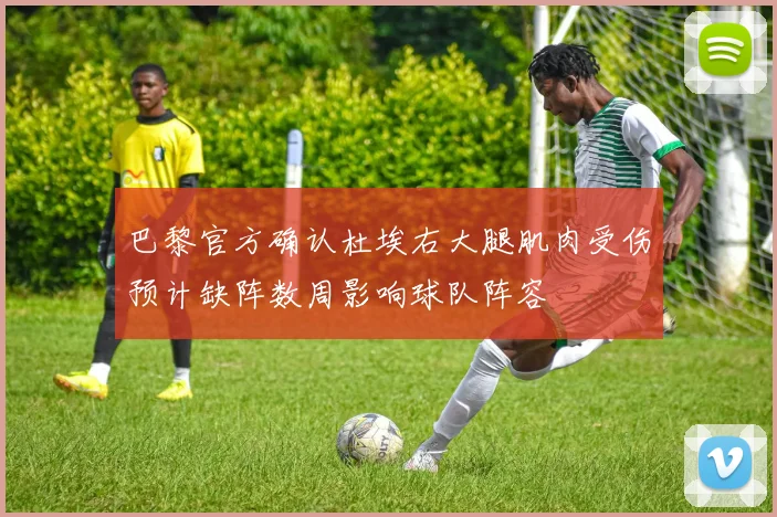 巴黎官方确认杜埃右大腿肌肉受伤预计缺阵数周影响球队阵容