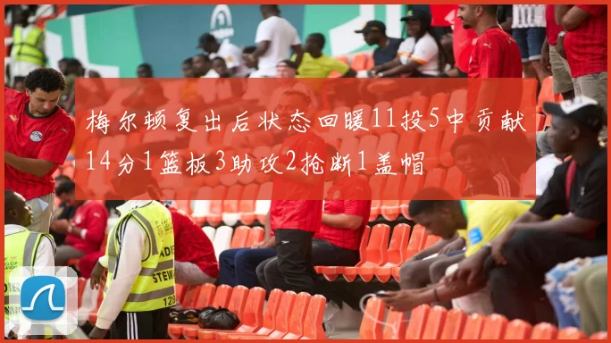 梅尔顿复出后状态回暖11投5中贡献14分1篮板3助攻2抢断1盖帽
