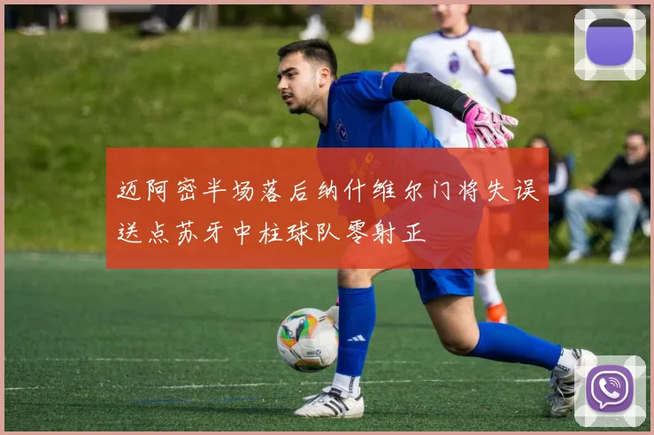 迈阿密半场落后纳什维尔门将失误送点苏牙中柱球队零射正