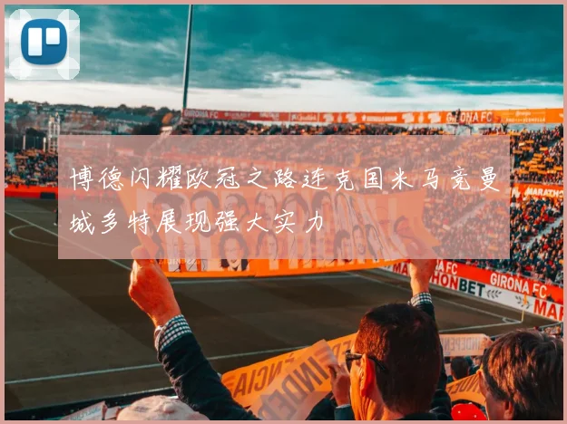 博德闪耀欧冠之路连克国米马竞曼城多特展现强大实力
