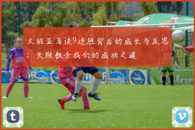 文班亚马谈9连胜背后的成长与反思：失败教会我们的成功之道